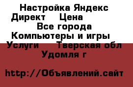 Настройка Яндекс Директ. › Цена ­ 5 000 - Все города Компьютеры и игры » Услуги   . Тверская обл.,Удомля г.